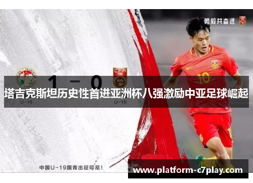 塔吉克斯坦历史性首进亚洲杯八强激励中亚足球崛起 塔吉克斯坦历史性首进亚洲杯八强激励中亚足球崛起