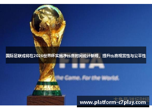国际足联或将在2026世界杯实施净比赛时间统计新规，提升比赛观赏性与公平性