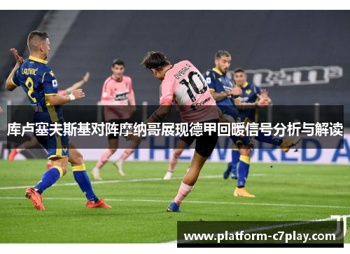 库卢塞夫斯基对阵摩纳哥展现德甲回暖信号分析与解读