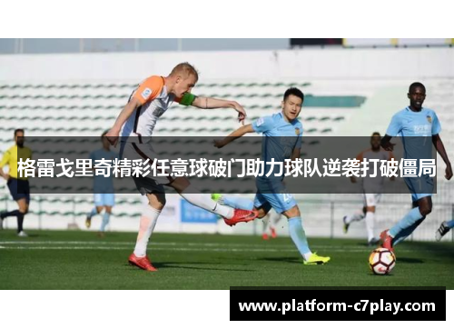 格雷戈里奇精彩任意球破门助力球队逆袭打破僵局