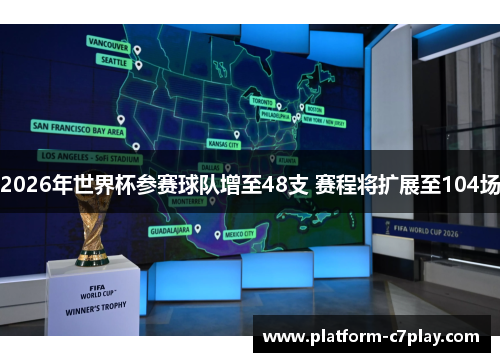 2026年世界杯参赛球队增至48支 赛程将扩展至104场