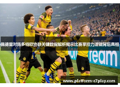 佩德里对阵多特欧协联关键数据解析揭示比赛掌控力逻辑背后真相 佩德里对阵多特欧协联关键数据解析揭示比赛掌控力逻辑背后真相