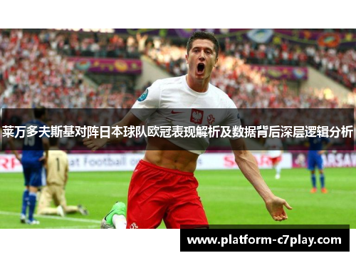 莱万多夫斯基对阵日本球队欧冠表现解析及数据背后深层逻辑分析 莱万多夫斯基对阵日本球队欧冠表现解析及数据背后深层逻辑分析