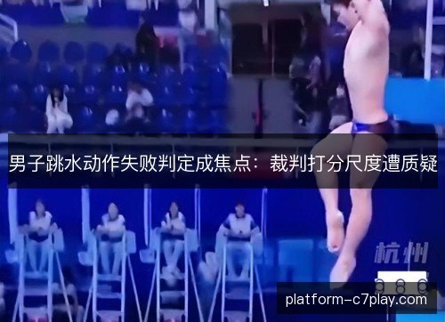 男子跳水动作失败判定成焦点:裁判打分尺度遭质疑 男子跳水动作失败判定成焦点:裁判打分尺度遭质疑
